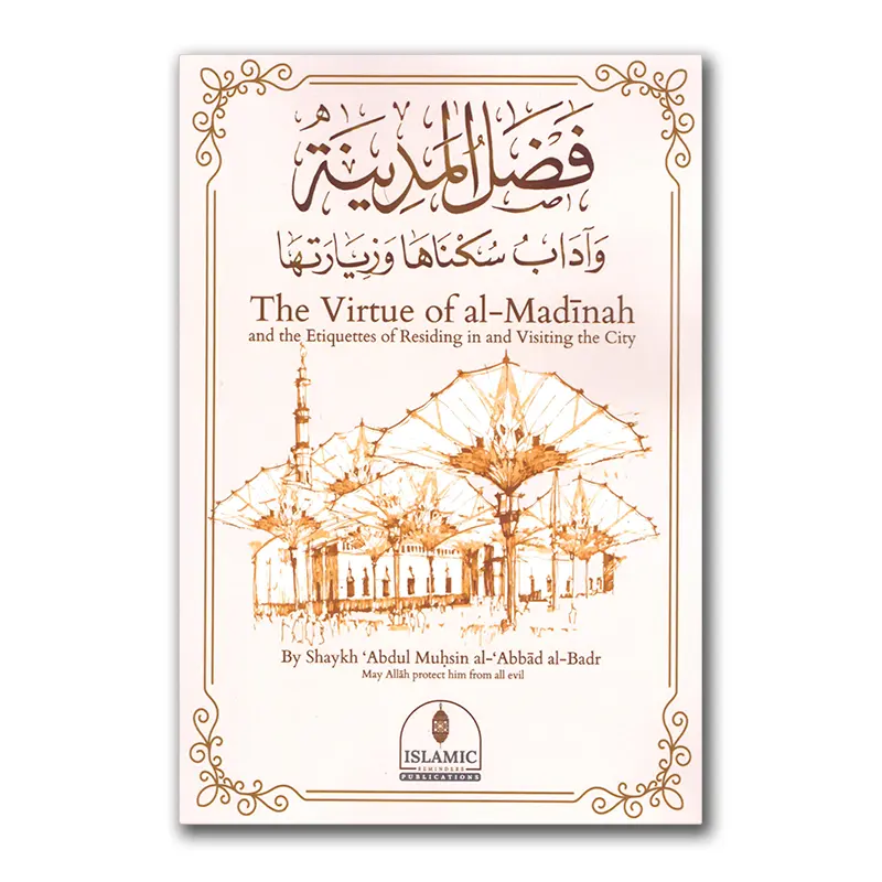 The Virtue of al-Madinah and the Etiquettes of Residing in and Visiting the City